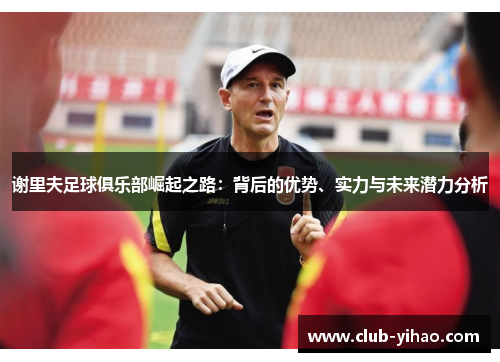 谢里夫足球俱乐部崛起之路：背后的优势、实力与未来潜力分析