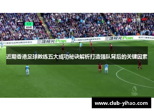 近期香港足球教练五大成功秘诀解析打造强队背后的关键因素