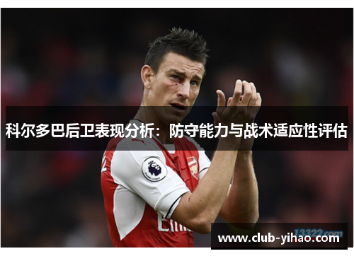 科尔多巴后卫表现分析：防守能力与战术适应性评估