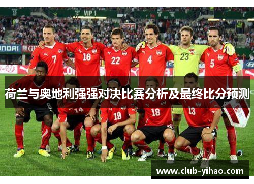 荷兰与奥地利强强对决比赛分析及最终比分预测