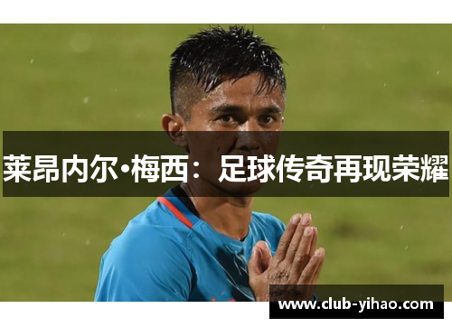 莱昂内尔·梅西：足球传奇再现荣耀