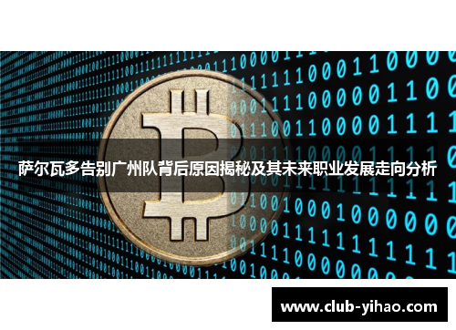 萨尔瓦多告别广州队背后原因揭秘及其未来职业发展走向分析
