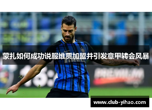 蒙扎如何成功说服维贾加盟并引发意甲转会风暴