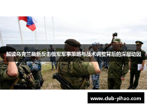 解读乌克兰最新反击俄军军事策略与战术调整背后的深层动因