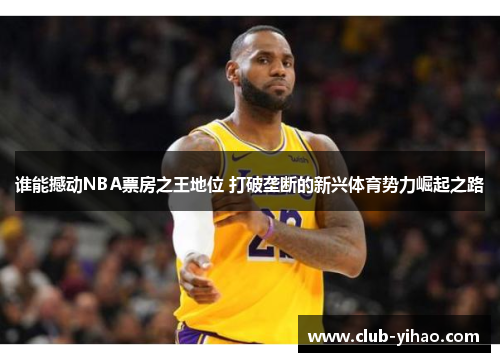 谁能撼动NBA票房之王地位 打破垄断的新兴体育势力崛起之路