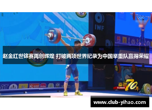 赵金红世锦赛再创辉煌 打破两项世界纪录为中国举重队赢得荣耀