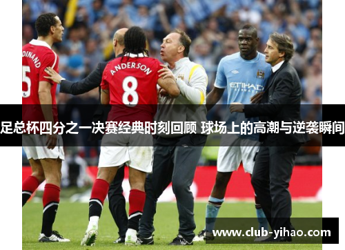 足总杯四分之一决赛经典时刻回顾 球场上的高潮与逆袭瞬间