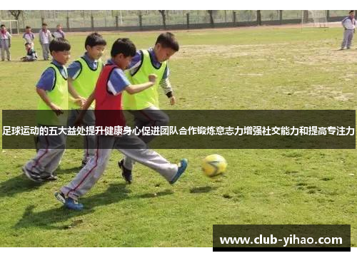 足球运动的五大益处提升健康身心促进团队合作锻炼意志力增强社交能力和提高专注力