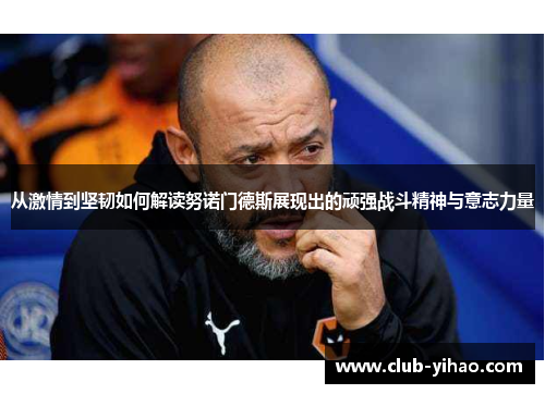 从激情到坚韧如何解读努诺门德斯展现出的顽强战斗精神与意志力量