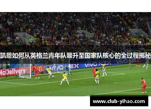 凯恩如何从英格兰青年队晋升至国家队核心的全过程揭秘