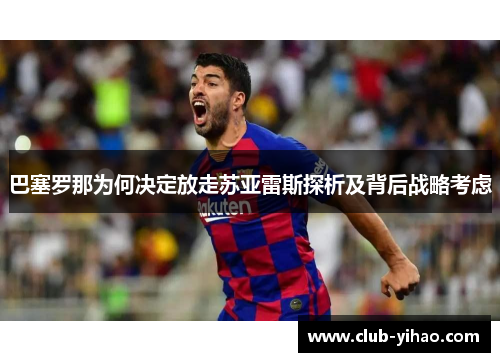 巴塞罗那为何决定放走苏亚雷斯探析及背后战略考虑