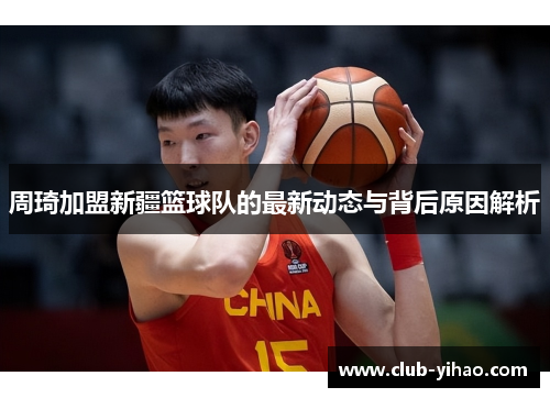 周琦加盟新疆篮球队的最新动态与背后原因解析