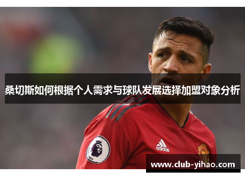 桑切斯如何根据个人需求与球队发展选择加盟对象分析