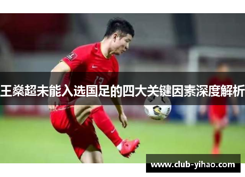 王燊超未能入选国足的四大关键因素深度解析