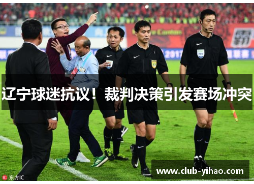 辽宁球迷抗议！裁判决策引发赛场冲突