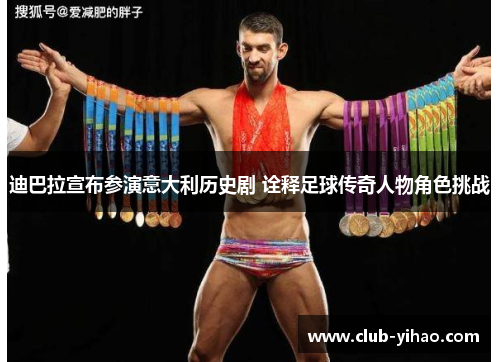 迪巴拉宣布参演意大利历史剧 诠释足球传奇人物角色挑战