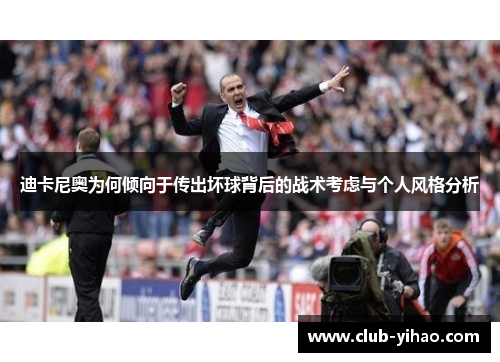 迪卡尼奥为何倾向于传出坏球背后的战术考虑与个人风格分析