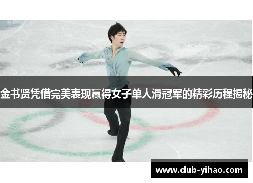 金书贤凭借完美表现赢得女子单人滑冠军的精彩历程揭秘