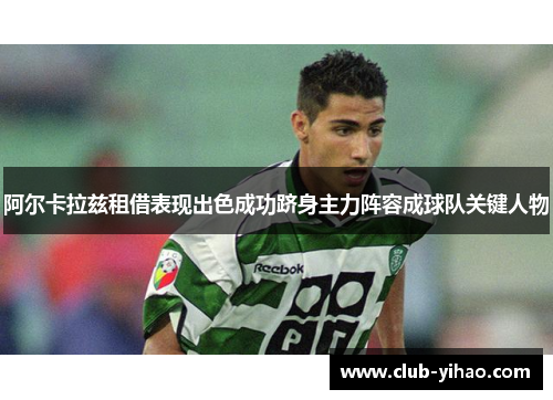 阿尔卡拉兹租借表现出色成功跻身主力阵容成球队关键人物 阿尔卡拉兹租借表现出色成功跻身主力阵容成球队关键人物