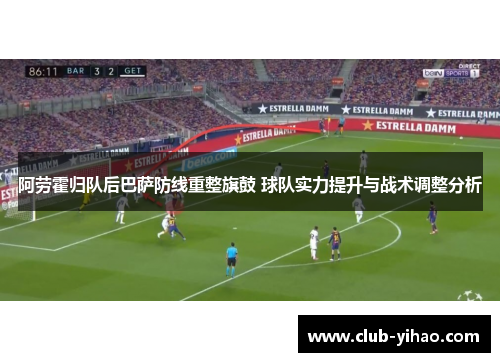 阿劳霍归队后巴萨防线重整旗鼓 球队实力提升与战术调整分析 阿劳霍归队后巴萨防线重整旗鼓 球队实力提升与战术调整分析