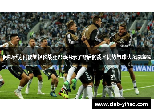 阿根廷为何能够轻松战胜巴西揭示了背后的战术优势与球队深厚底蕴 阿根廷为何能够轻松战胜巴西揭示了背后的战术优势与球队深厚底蕴