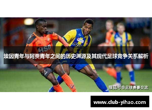 埃因青年与阿贾青年之间的历史渊源及其现代足球竞争关系解析 埃因青年与阿贾青年之间的历史渊源及其现代足球竞争关系解析