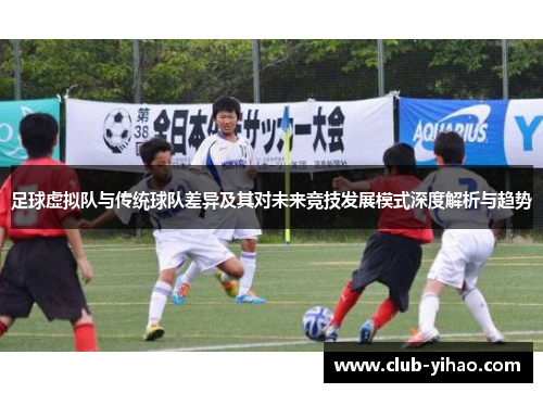 足球虚拟队与传统球队差异及其对未来竞技发展模式深度解析与趋势 足球虚拟队与传统球队差异及其对未来竞技发展模式深度解析与趋势