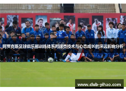 阿贾克斯足球俱乐部训练体系对球员技术与心态成长的深远影响分析 阿贾克斯足球俱乐部训练体系对球员技术与心态成长的深远影响分析
