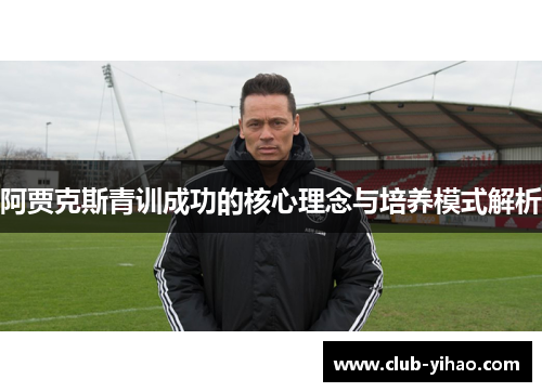 阿贾克斯青训成功的核心理念与培养模式解析