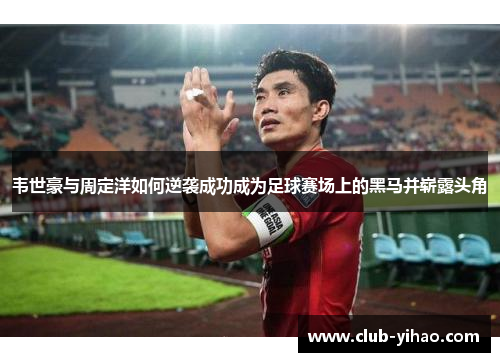韦世豪与周定洋如何逆袭成功成为足球赛场上的黑马并崭露头角