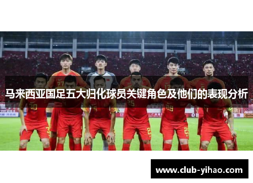 马来西亚国足五大归化球员关键角色及他们的表现分析