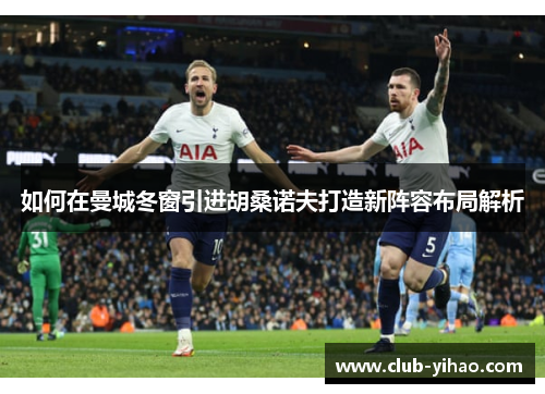 如何在曼城冬窗引进胡桑诺夫打造新阵容布局解析