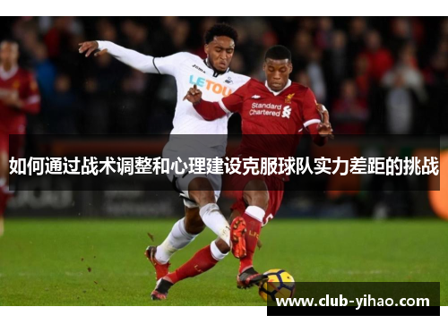 如何通过战术调整和心理建设克服球队实力差距的挑战