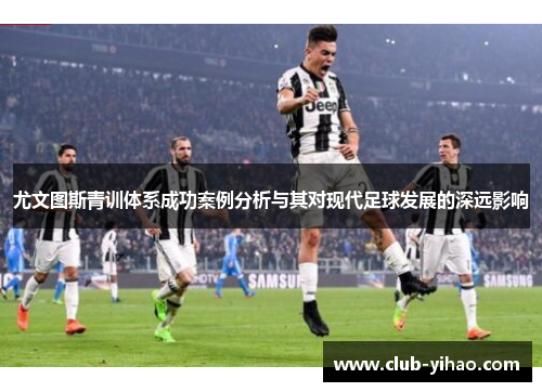 尤文图斯青训体系成功案例分析与其对现代足球发展的深远影响