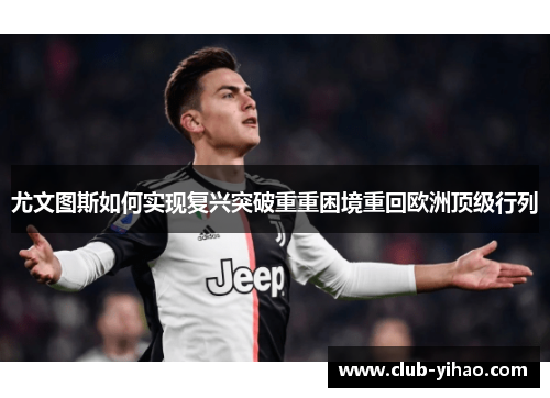 尤文图斯如何实现复兴突破重重困境重回欧洲顶级行列