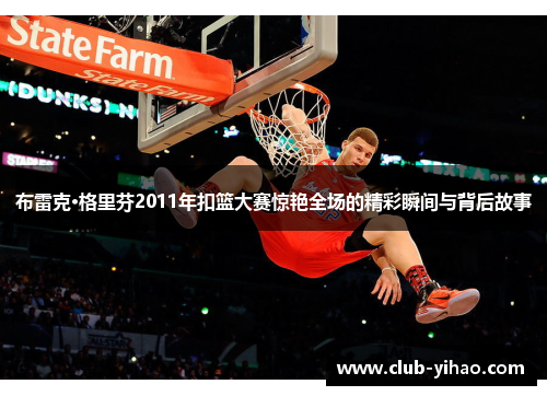 布雷克·格里芬2011年扣篮大赛惊艳全场的精彩瞬间与背后故事