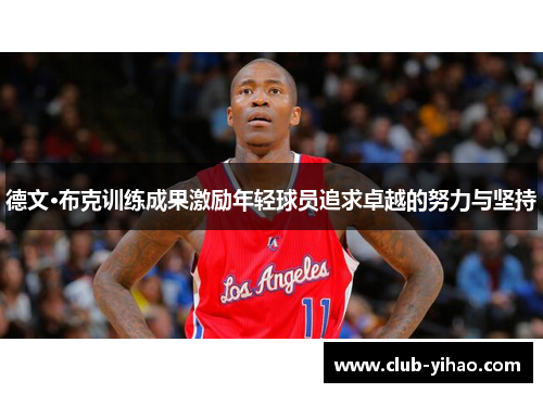 德文·布克训练成果激励年轻球员追求卓越的努力与坚持 德文·布克训练成果激励年轻球员追求卓越的努力与坚持